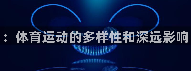top1體育官網(wǎng)：：體育運動的多樣性和深遠影響