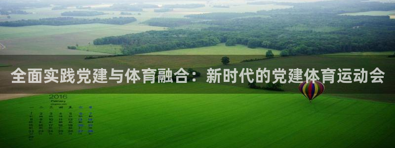 top1體育app下載：全面實踐黨建與體育融合：新時代的黨建體育運動會